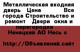 Металлическая входная дверь › Цена ­ 8 000 - Все города Строительство и ремонт » Двери, окна и перегородки   . Ненецкий АО,Несь с.